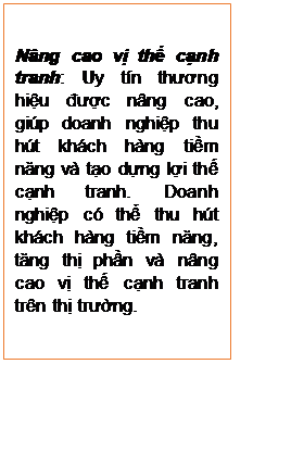 Text Box: Nâng cao vị thế cạnh tranh: Uy tín thương hiệu được nâng cao, giúp doanh nghiệp thu hút khách hàng tiềm năng và tạo dựng lợi thế cạnh tranh. Doanh nghiệp có thể thu hút khách hàng tiềm năng, tăng thị phần và nâng cao vị thế cạnh tranh trên thị trường.
