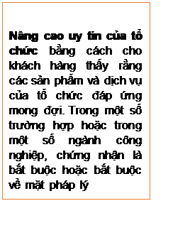 Text Box: Nâng cao uy tín của tổ chức bằng cách cho khách hàng thấy rằng các sản phẩm và dịch vụ của tổ chức đáp ứng mong đợi. Trong một số trường hợp hoặc trong một số ngành công nghiệp, chứng nhận là bắt buộc hoặc bắt buộc về mặt pháp lý
