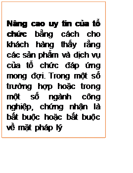 Text Box: Nâng cao uy tín của tổ chức bằng cách cho khách hàng thấy rằng các sản phẩm và dịch vụ của tổ chức đáp ứng mong đợi. Trong một số trường hợp hoặc trong một số ngành công nghiệp, chứng nhận là bắt buộc hoặc bắt buộc về mặt pháp lý
