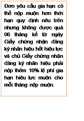 Text Box: Đơn yêu cầu gia hạn có thể nộp muộn hơn thời hạn quy định nêu trên nhưng không được quá 06 tháng kể từ ngày Giấy chứng nhận đăng ký nhãn hiệu hết hiệu lực và chủ Giấy chứng nhận đăng ký nhãn hiệu phải nộp thêm 10% lệ phí gia hạn hiệu lực muộn cho mỗi tháng nộp muộn.

