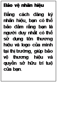 Text Box: Bảo vệ nhãn hiệu
Bằng cách đăng ký nhãn hiệu, bạn có thể bảo đảm rằng bạn là người duy nhất có thể sử dụng tên thương hiệu và logo của mình tại thị trường, giúp bảo vệ thương hiệu và quyền sở hữu trí tuệ của bạn.
