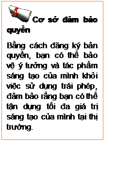 Text Box:  Cơ sở đảm bảo quyền
Bằng cách đăng ký bản quyền, bạn có thể bảo vệ ý tưởng và tác phẩm sáng tạo của mình khỏi việc sử dụng trái phép, đảm bảo rằng bạn có thể tận dụng tối đa giá trị sáng tạo của mình tại thị trường.
