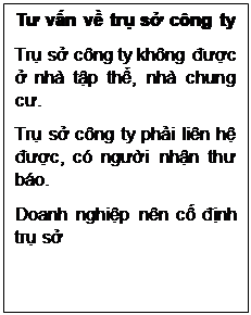 Text Box: Tư vấn về trụ sở công ty
Trụ sở công ty không được ở nhà tập thể, nhà chung cư. 
Trụ sở công ty phải liên hệ được, có người nhận thư báo. 
Doanh nghiệp nên cố định trụ sở
