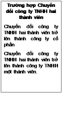 Text Box: Trường hợp Chuyển đổi công ty TNHH hai thành viên
Chuyển đổi công ty TNHH hai thành viên trở lên thành công ty cổ phần
Chuyển đổi công ty TNHH hai thành viên trở lên thành công ty TNHH một thành viên.



