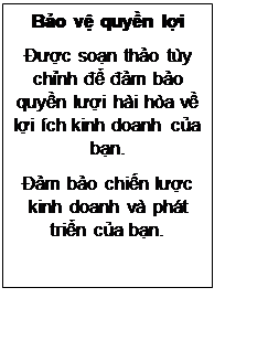 Text Box: Bảo vệ quyền lợi
Được soạn thảo tùy chỉnh để đảm bảo quyền lượi hài hòa về lợi ích kinh doanh của bạn.
Đảm bảo chiến lược kinh doanh và phát triển của bạn.

