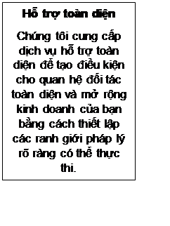 Text Box: Hỗ trợ toàn diện
Chúng tôi cung cấp dịch vụ hỗ trợ toàn diện để tạo điều kiện cho quan hệ đối tác toàn diện và mở rộng kinh doanh của bạn bằng cách thiết lập các ranh giới pháp lý rõ ràng có thể thực thi.
